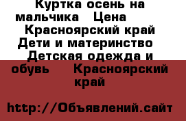 Куртка осень на мальчика › Цена ­ 800 - Красноярский край Дети и материнство » Детская одежда и обувь   . Красноярский край